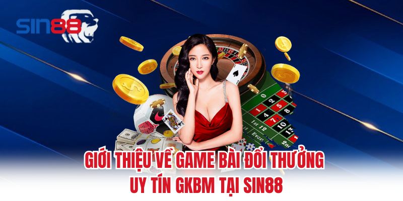 Giới thiệu về game bài đổi thưởng uy tín gkbm tại Sin88